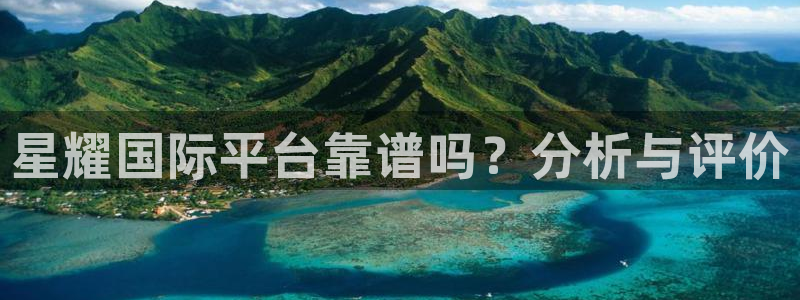 壹号app官网：星耀国际平台靠谱吗？分析与评价