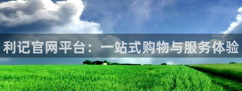 壹号app官网版下载：利记官网平台：一站式购物与服务体验