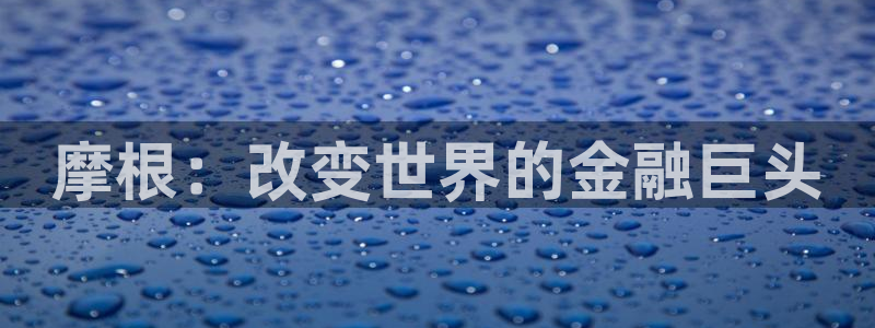 极悦娱乐网站：摩根：改变世界的金融巨头