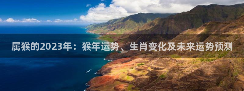 舒客极悦：属猴的2023年：猴年运势、生肖变化及未来运势预测