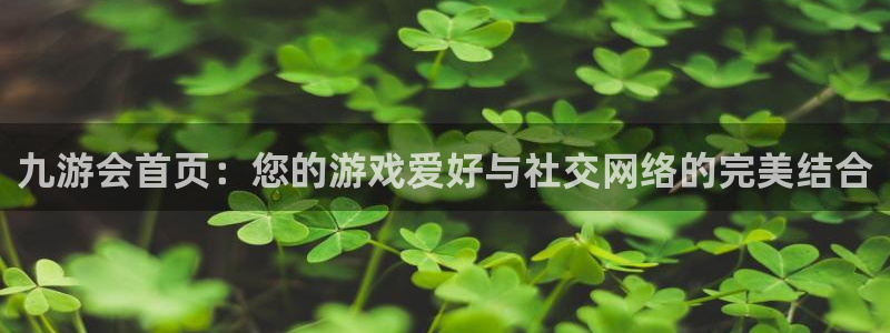 极悦娱乐注册：九游会首页：您的游戏爱好与社交网络的完美结合