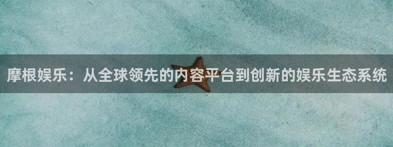极悦入口：摩根娱乐：从全球领先的内容平台到创新的娱乐生态系统