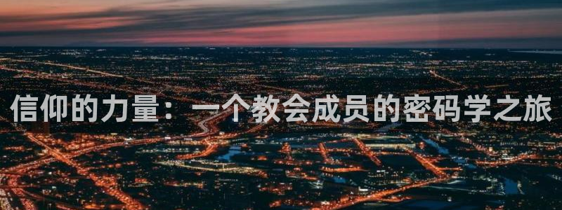 壹号电子娱乐app：信仰的力量：一个教会成员的密码学之旅
