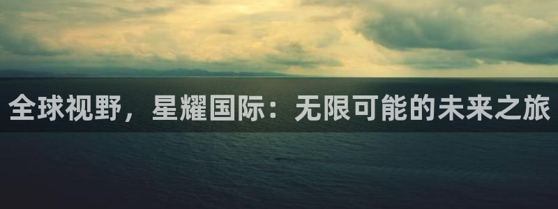 极悦娱乐官方网站下载：全球视野，星耀国际：无限可能的未来之旅