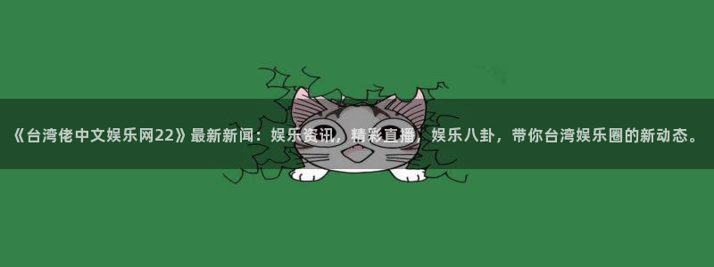 极悦娱乐平台最新版本下载：《台湾佬中文娱乐网22》最新新闻：娱乐资讯，精彩直播，娱乐八卦，带你台湾娱乐圈的新动态。