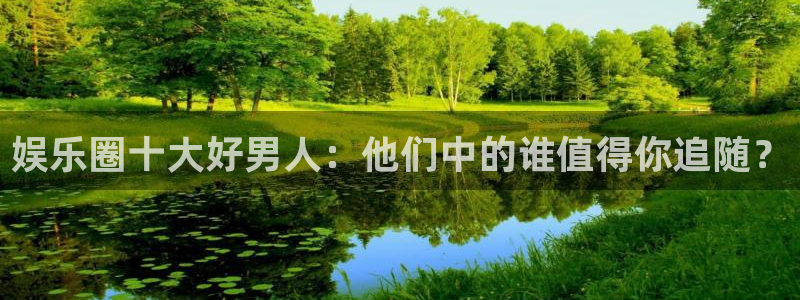 极悦娱乐.com：娱乐圈十大好男人：他们中的谁值得你追随？