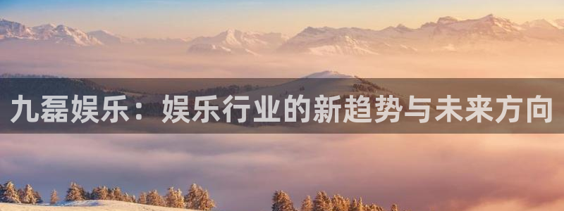伟德国际集团 壹号(one game)：九磊娱乐：娱乐行业的新趋势与未来方向