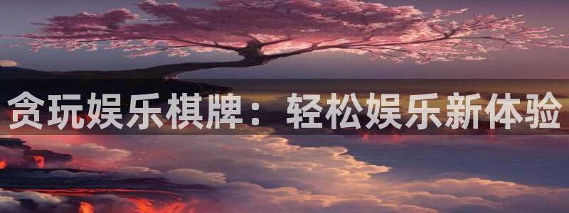 极悦娱乐放水时间：贪玩娱乐棋牌：轻松娱乐新体验
