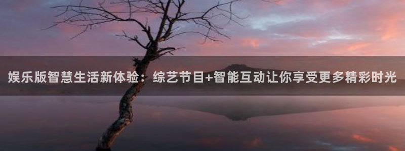 极悦娱乐官网：娱乐版智慧生活新体验：综艺节目+智能互动让你享受更多精彩时光