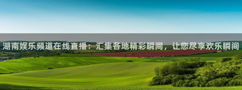 极悦娱乐游戏官网版：湖南娱乐频道在线直播：汇集各地精彩瞬间，让您尽享欢乐瞬间