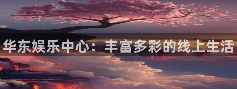 极悦娱乐官网版下载：华东娱乐中心：丰富多彩的线上生活