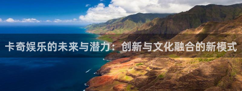 极悦链接：卡奇娱乐的未来与潜力：创新与文化融合的新模式
