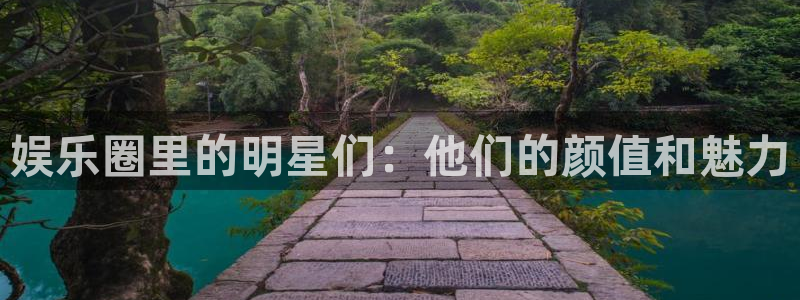 极悦娱乐可靠吗：娱乐圈里的明星们：他们的颜值和魅力