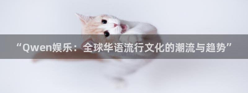 极悦吧：“Qwen娱乐：全球华语流行文化的潮流与趋势”
