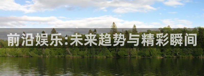 极悦娱乐app下载安装：前沿娱乐:未来趋势与精彩瞬间