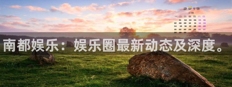 极悦直播下载：南都娱乐：娱乐圈最新动态及深度。