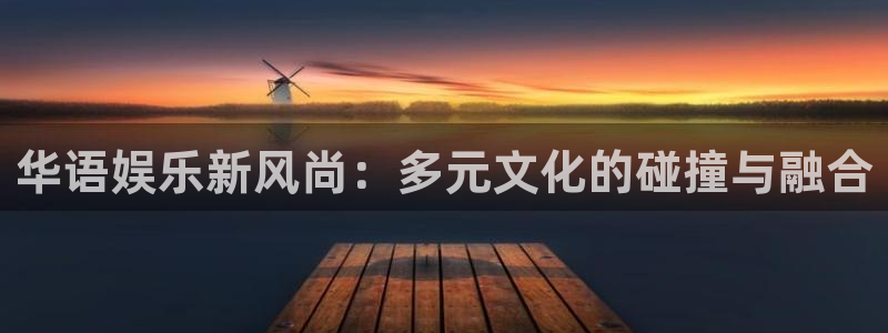 极悦娱乐游戏：华语娱乐新风尚：多元文化的碰撞与融合
