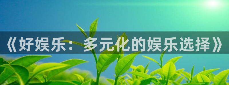 极悦直播tv：《好娱乐：多元化的娱乐选择》