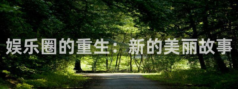 壹号平台娱乐：娱乐圈的重生：新的美丽故事