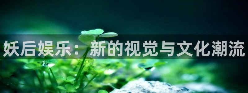 极悦娱乐.com：妖后娱乐：新的视觉与文化潮流