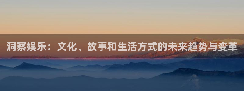 极悦生活：洞察娱乐：文化、故事和生活方式的未来趋势与变革