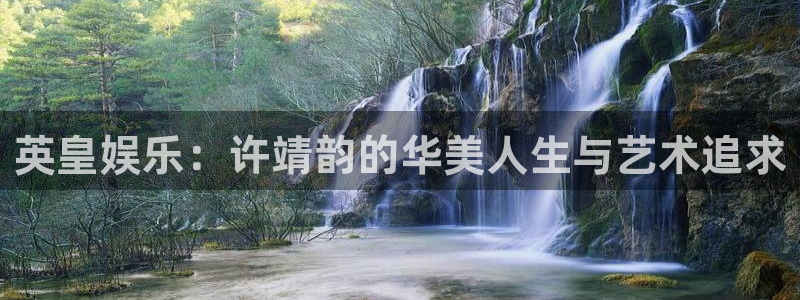 壹号app下载官网娱乐：英皇娱乐：许靖韵的华美人生与艺术追求